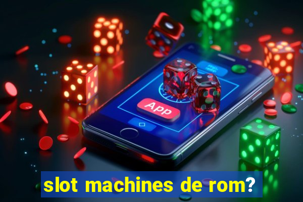 slot machines de rom?