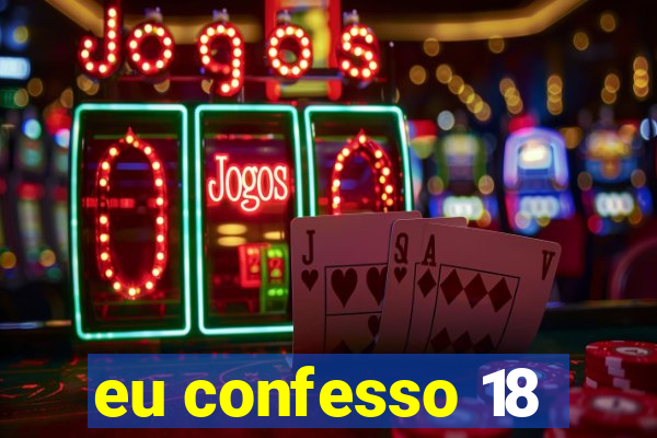 eu confesso 18