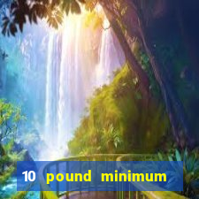 10 pound minimum deposit casino uk