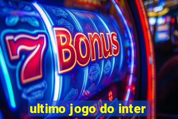 ultimo jogo do inter