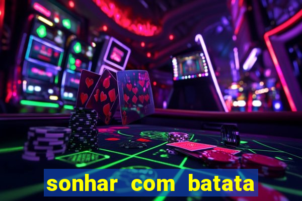 sonhar com batata jogo do bicho