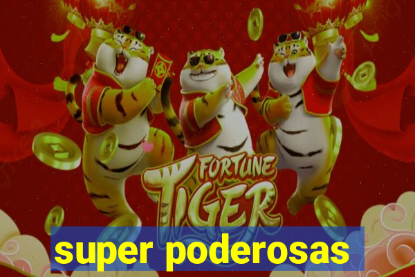 super poderosas