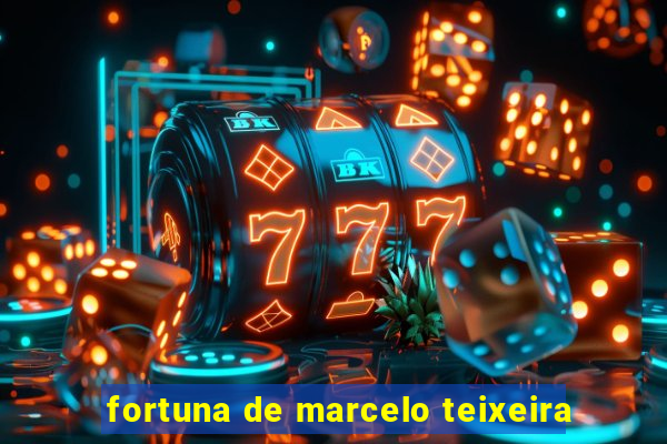 fortuna de marcelo teixeira