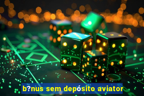 b?nus sem depósito aviator