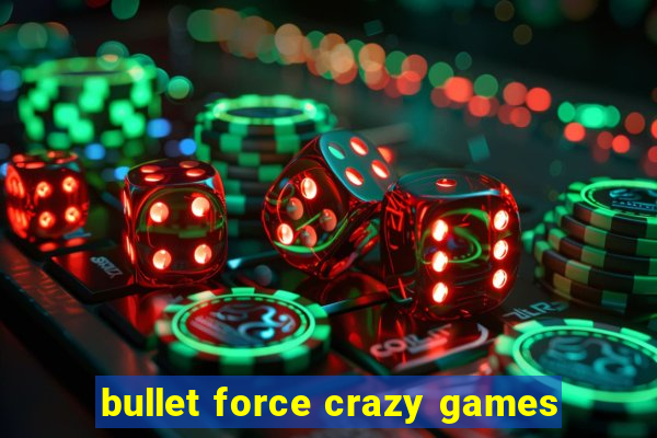 bullet force crazy games