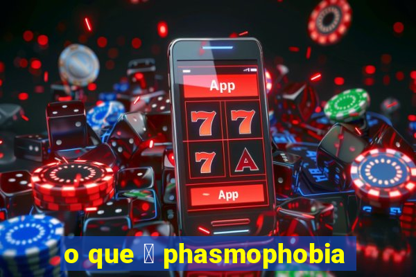 o que 茅 phasmophobia