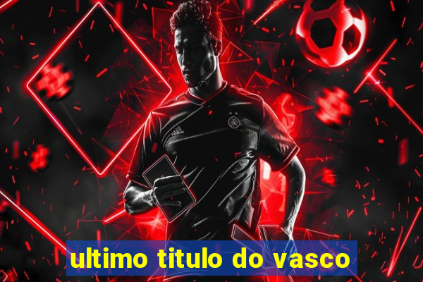 ultimo titulo do vasco