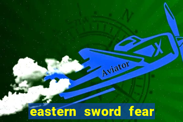 eastern sword fear and hunger