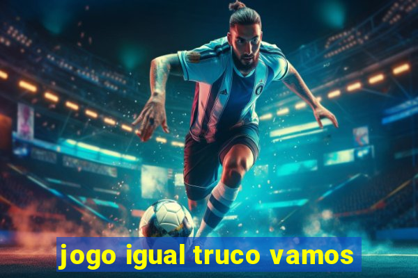 jogo igual truco vamos