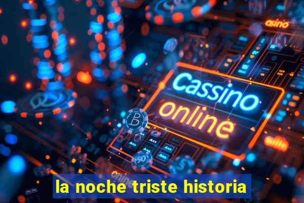 la noche triste historia