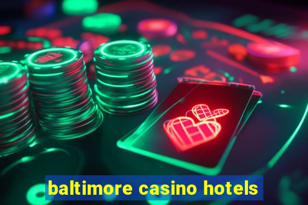 baltimore casino hotels