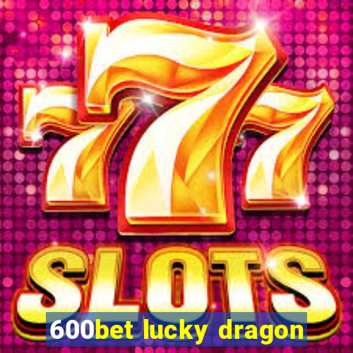 600bet lucky dragon