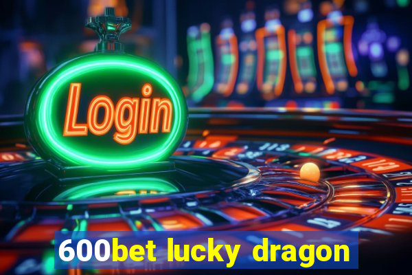 600bet lucky dragon