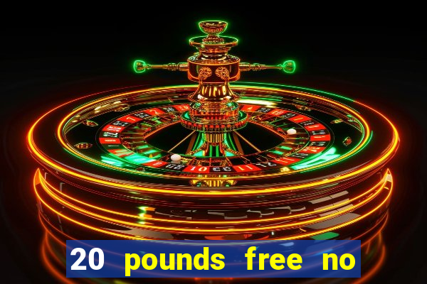 20 pounds free no deposit casino