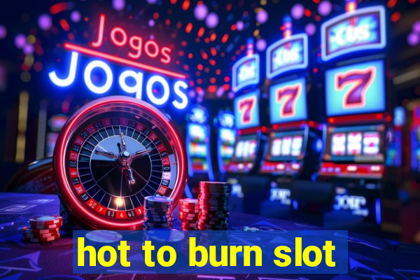 hot to burn slot