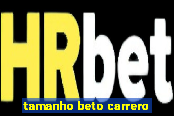 tamanho beto carrero