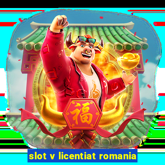 slot v licentiat romania