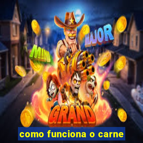 como funciona o carne