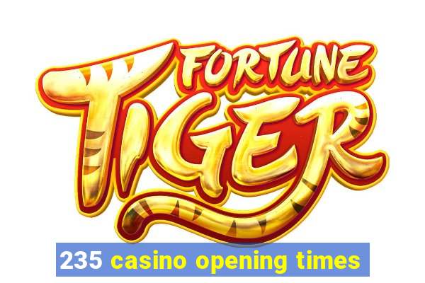 235 casino opening times