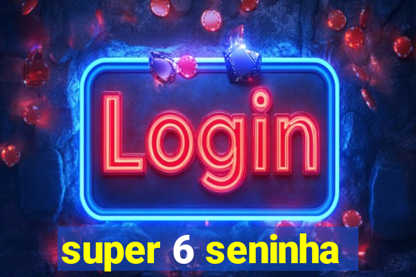 super 6 seninha