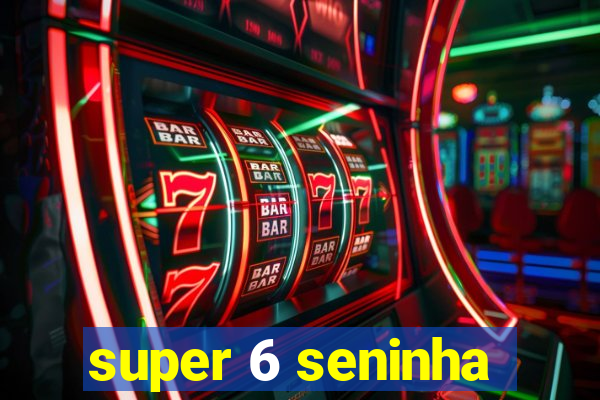 super 6 seninha