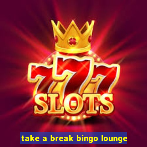 take a break bingo lounge