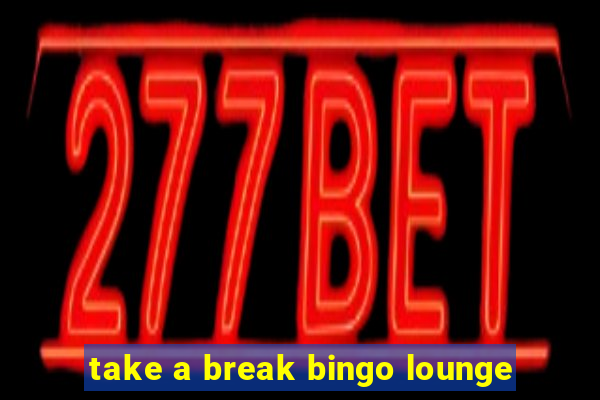 take a break bingo lounge