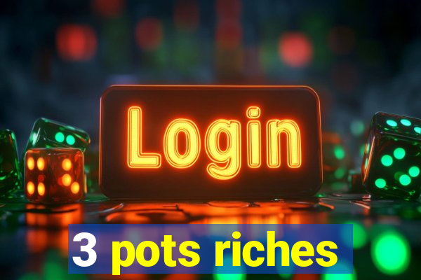 3 pots riches