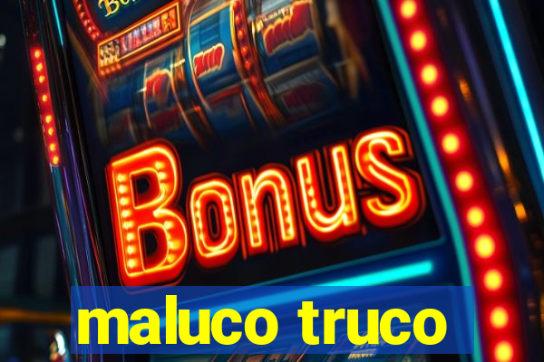 maluco truco