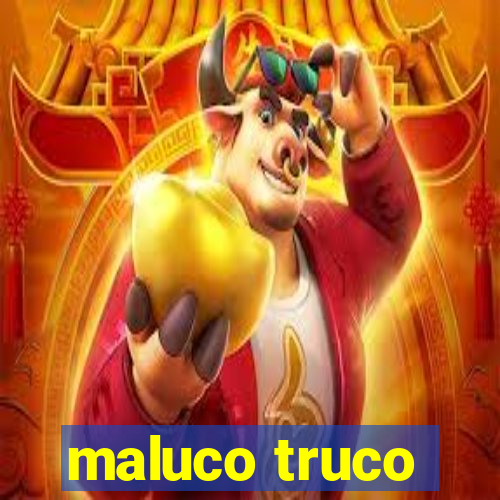 maluco truco