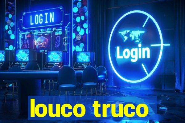 louco truco