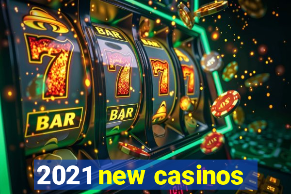 2021 new casinos