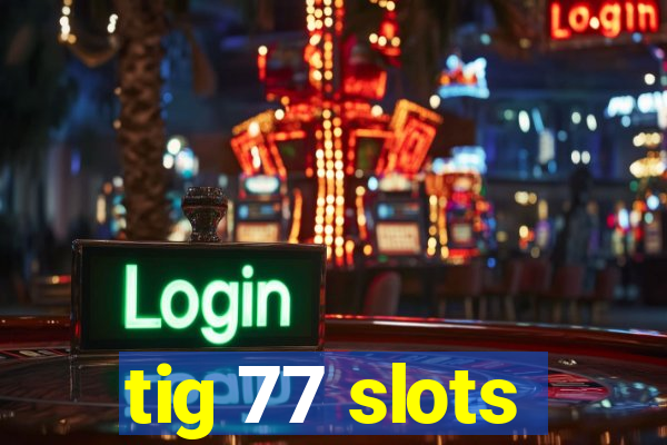 tig 77 slots