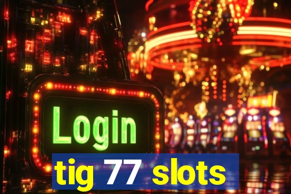 tig 77 slots