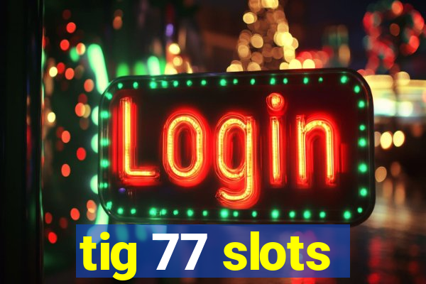 tig 77 slots