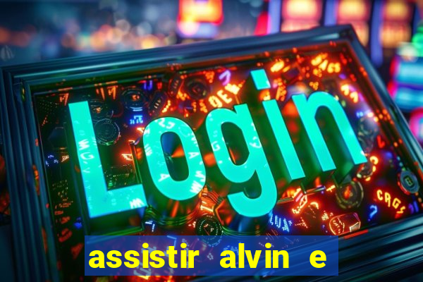 assistir alvin e os esquilos