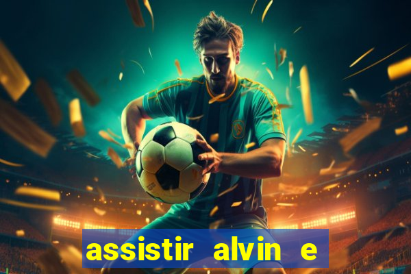 assistir alvin e os esquilos