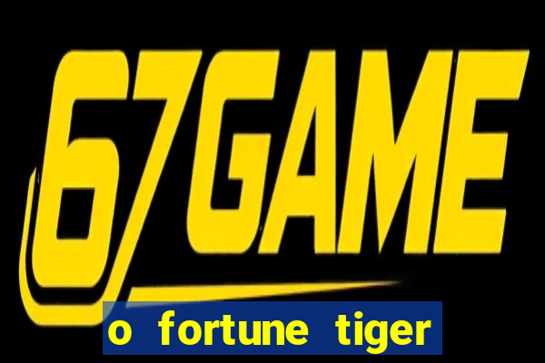 o fortune tiger paga mesmo