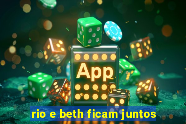 rio e beth ficam juntos