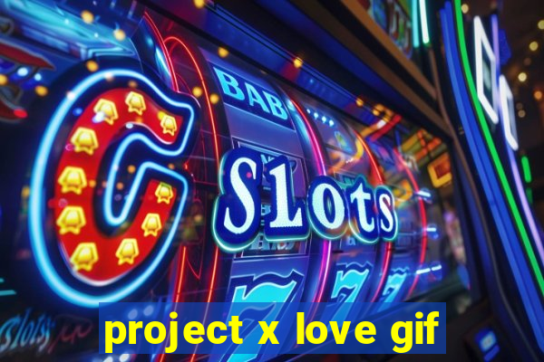 project x love gif