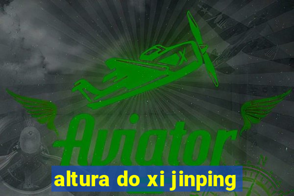 altura do xi jinping