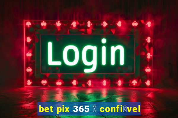 bet pix 365 茅 confi谩vel