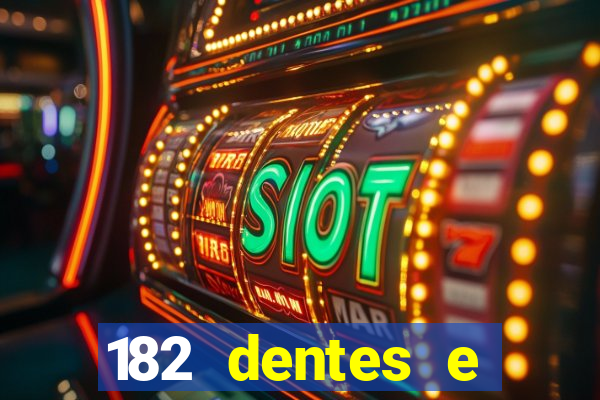 182 dentes e guarda um monstro