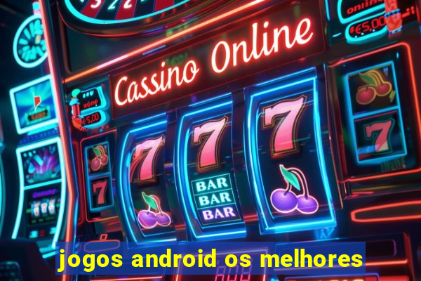 jogos android os melhores