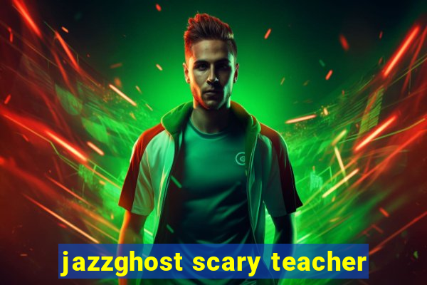 jazzghost scary teacher