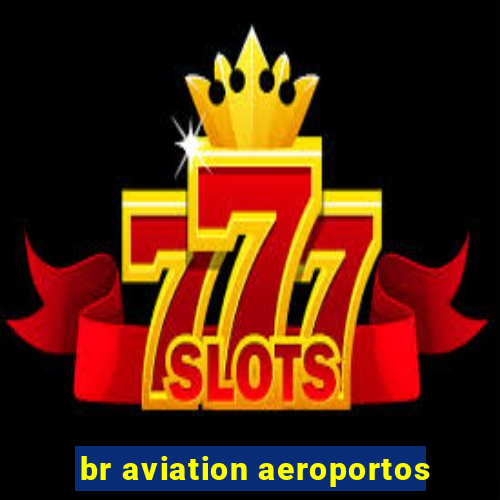 br aviation aeroportos