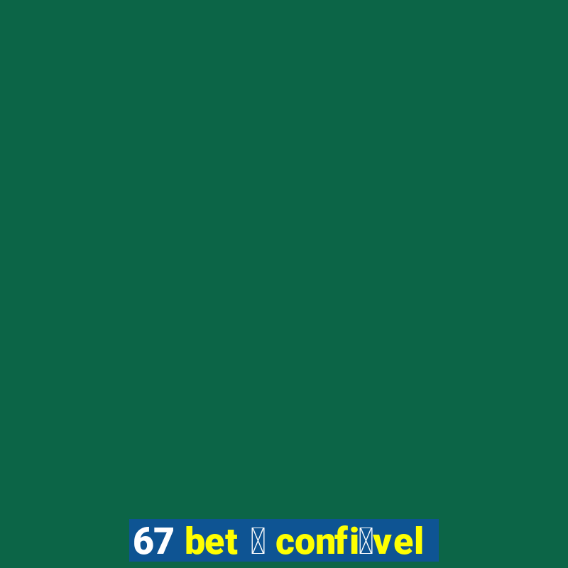 67 bet 茅 confi谩vel