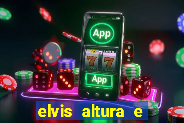 elvis altura e peso elvis bugalu altura e