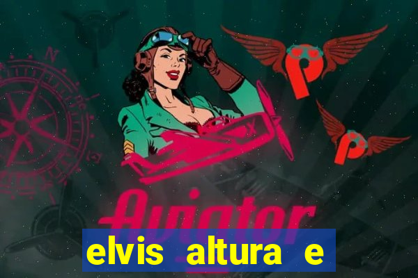 elvis altura e peso elvis bugalu altura e