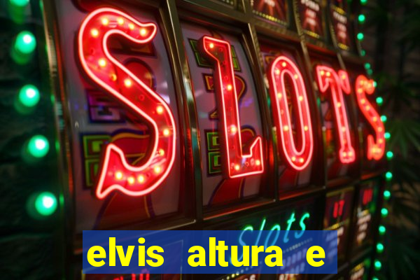 elvis altura e peso elvis bugalu altura e